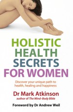 Holistic Health Secrets For Women: Discover Your Unique Path to Health, Healing and Happiness - Mark Atkinson