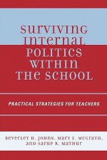 Surviving Internal Politics Within the School: Practical Strategies for Teachers - Beverley Johns, Sarup Mathur, Mary McGrath