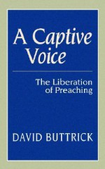 A Captive Voice: The Liberation of Preaching - David Buttrick