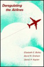 Deregulating the Airlines - Elizabeth E. Bailey, David R. Graham, Daniel P. Kaplan