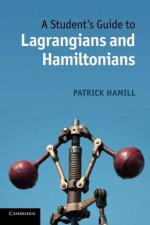 A Student's Guide to Lagrangians and Hamiltonians - Patrick Hamill