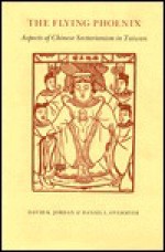 The Flying Phoenix: Aspects of Chinese Sectarianism in Taiwan - David K. Jordon, Daniel L. Overmyer, David K. Jordon