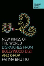 New Kings of the World: Dispatches from Bollywood, Dizi and K-Pop - Fatima Bhutto