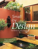 Small by Design: Gardens for Any Space - Paul Urquhart, Lorna Rose