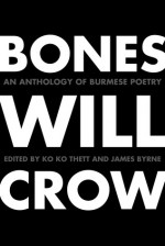 Bones Will Crow: An Anthology of Burmese Poetry - James Byrne, ko ko thett