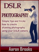 DSLR Photography: Simple tips and tricks how to create stunning photography using your DSLR camera (digital photography, digital photography for beginners, ... Photography couse, DSLR Photography fo) - Aaron Brooks