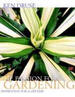 Ken Druse: The Passion for Gardening: Inspiration for a Lifetime - Ken Druse, Adam Levine