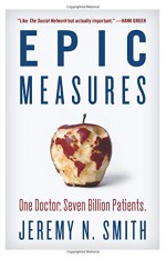 Epic Measures: One Doctor. Seven Billion Patients. - Jeremy N. Smith