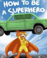 How To Be A Superhero (A Fun Illustrated Children's Picture Book; Perfect Bedtime Story) - Rachel Yu