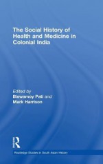 The Social History Of Health And Medicine In Colonial India - Pati Biswamoy, Mark Harrison