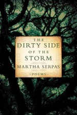 The Dirty Side of the Storm: Poems - Martha Serpas