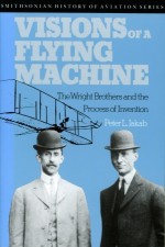 Visions of a Flying Machine: The Wright Brothers and the Process of Invention - Peter L. Jakab, Peter L. Jakob