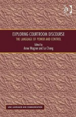 Exploring Courtroom Discourse: The Language of Power and Control - Anne Wagner, Le Cheng