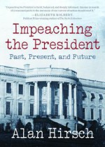 Impeaching the President: Past, Present, and Future - Alan Hirsch