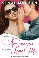 Act Like You Love Me (Accidentally in Love, #2) - Cindi Madsen