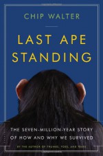 Last Ape Standing: The Seven-Million-Year Story of How and Why We Survived - Chip Walter