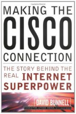 Making the Cisco Connection: The Story Behind the Real Internet Superpower - David Bunnell