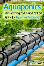 Aquaponics: Reinventing the Circle of Life (Guide for Aquaponic Gardening) - Joseph Rosa