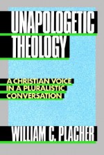 Unapologetic Theology: A Christian Voice in a Pluralistic Conversation - William C. Placher