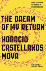 The Dream of My Return - Horacio Castellanos Moya