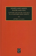 Hearts and Minds, Water and Fish : Support for the Ira and Inla in a Northern Irish Ghetto (Contemporary Ethnographic Studies) (Vol. 4) (Contemporary Ethnographic Studies) - Jeffrey A. Sluka