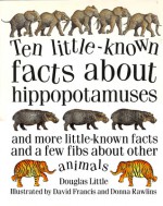 Ten Little-Known Facts about Hippopotamuses: And More Little-Known Facts and a Few Fibs about Other Animals - Douglas Little, David Francis, Donna Rawlins