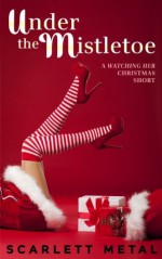 Under The Mistletoe (Watching Her) - Scarlett Metal