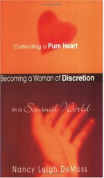 Becoming a Woman of Discretion: Cultivating a Pure Heart in a Sensual World - Nancy Leigh DeMoss