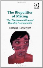 The Biopolitics of Mixing: Thai Multiracialities and Haunted Ascendancies - Jinthana Haritaworn