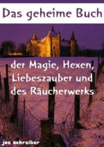 Das geheime Buch der Magie, Hexen, Liebeszauber und des Räucherwerks (Magie und Hexen) (German Edition) - Magie und Hexen Experte, Joe Schreiber