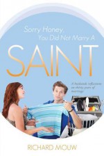 Sorry Honey, You Did Not Marry a Saint: A Husband's Reflections on Thirty Years of Marriage - Richard Mouw