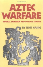 Aztec Warfare: Imperial Expansion and Political Control (The Civilization of the American Indian Series) - Ross Hassig