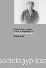 Imperialism, Labour and the New Woman: Olive Schreiner's Social Theory - Liz Stanley, Stanley Books