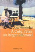 A Cuba j'étais un berger allemand - Ana Menéndez, Pierre Guglielmina