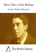 More Tales of the Ridings - Frederic William Moorman, The Perfect Library