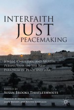 Interfaith Just Peacemaking: Jewish, Christian, and Muslim Perspectives on the New Paradigm of Peace and War - Susan B. Thistlethwaite