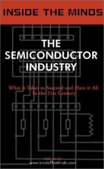 Inside the Minds: The Seminconductor Industry- Industry Leaders Share Their Knowledge on the Future of the Semiconductor Revolution - Jack Guedj, Wim Roelandts, Igor Khandros, Rajeev Madhavan, Steve Hanson, Eyal Waldman, Bob Lynch, Satish Gupta, Aspatore Books Staff, Steven R. Appleton