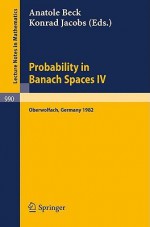 Probability in Banach Spaces IV: Proceedings of the Seminar Held in Oberwolfach, Frg, July 1982 - Anatole Beck, K. Jacobs