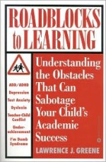 Roadblocks to Learning: Understanding the Obstacles that Can Sabotage Your Child's Academic Success - Lawrence J. Greene