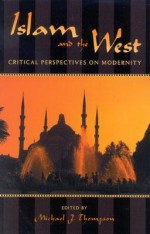 Islam and the West: Critical Perspectives on Modernity - Michael Thompson