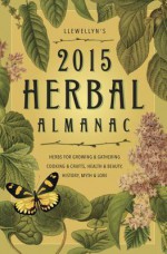 Llewellyn's 2015 Herbal Almanac: Herbs for Growing & Gathering, Cooking & Crafts, Health & Beauty, History, Myth & Lore - Llewellyn