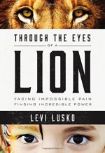 Through the Eyes of a Lion: Facing Impossible Pain, Finding Incredible Power - Levi Lusko, Steven Furtick, Steven Furtick