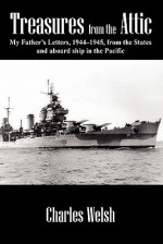 Treasures from the Attic: My Father's Letters, 1944-1945, from the States and Aboard Ship in the Pacific - Charles Welsh