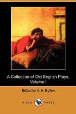 A Collection of Old English Plays, Volume I (Dodo Press) - A.H. Bullen