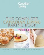 The Complete Canadian Living Baking Book: The Essentials of Home Baking - Elizabeth Baird, Canadian Living