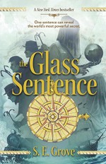 The Glass Sentence (The Mapmakers Trilogy) - S. E. Grove