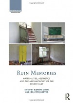 Ruin Memories: Materialities, Aesthetics and the Archaeology of the Recent Past (Archaeological Orientations) - Bjørnar Olsen, Þóra Pétursdóttir