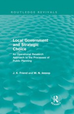 Local Government and Strategic Choice: An Operational Research Approach to the Processes of Public Planning (Routledge Revivals) - John Friend, Neil Jessop