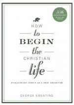 How to Begin the Christian Life: Following Jesus as a New Believer (How to the Christian Life) - George Sweeting