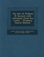 Life of William H. Seward with Selections from His Works - Andrew Dickson White, William Henry Seward, George E. Baker